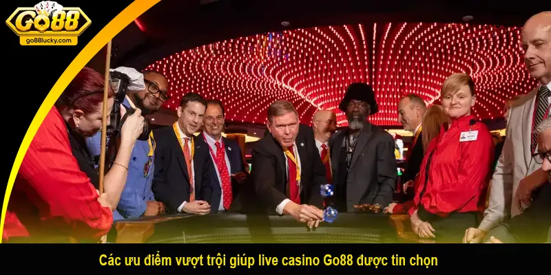 Các ưu điểm vượt trội giúp live casino Go88 được tin chọn