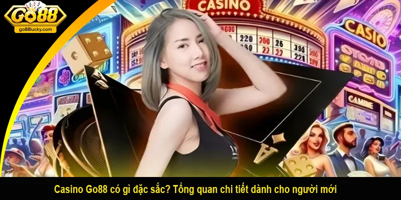 Casino Go88 có gì đặc sắc? Tổng quan chi tiết dành cho người mới