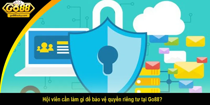 Hội viên cần làm gì để bảo vệ quyền riêng tư tại Go88?