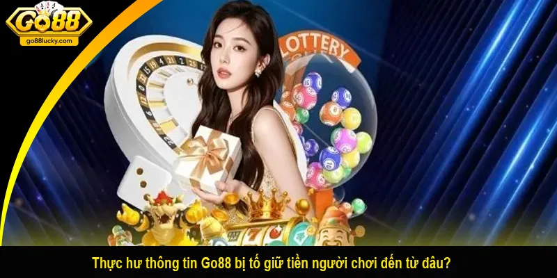 Thực hư thông tin Go88 bị tố giữ tiền người chơi đến từ đâu?