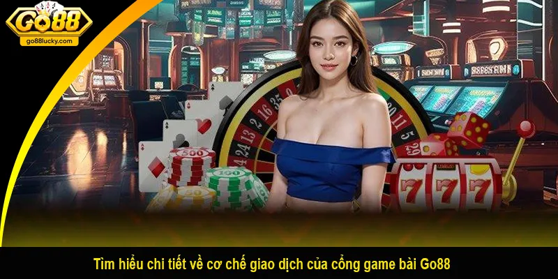 Tìm hiểu chi tiết về cơ chế giao dịch của cổng game bài Go88