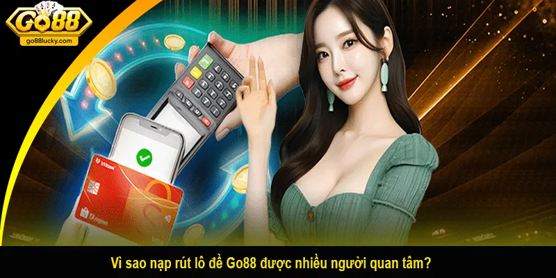 Vì sao nạp rút lô đề Go88 được nhiều người quan tâm?